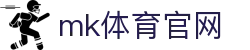 MK体育官方平台 - 专业赛事尽在MKSPORTS官网
